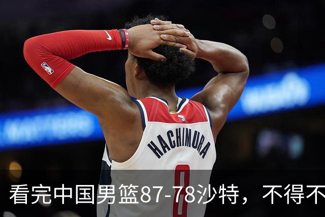 看完中国男篮87-78沙特，不得不承认6事实，廖三宁余嘉豪越打越好